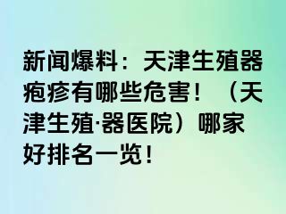 新闻爆料：天津生殖器疱疹有哪些危害！（天津生殖·器医院）哪家好排名一览！