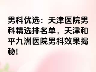 男科优选：天津医院男科精选排名单，天津和平九洲医院男科效果揭秘!