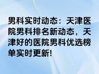 男科实时动态：天津医院男科排名新动态，天津好的医院男科优选榜单实时更新!