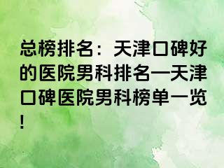 总榜排名：天津口碑好的医院男科排名—天津口碑医院男科榜单一览!