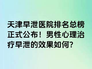 天津早泄医院排名总榜正式公布！男性心理治疗早泄的效果如何？