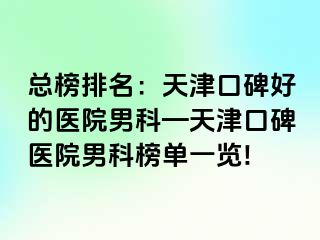 总榜排名：天津口碑好的医院男科—天津口碑医院男科榜单一览!