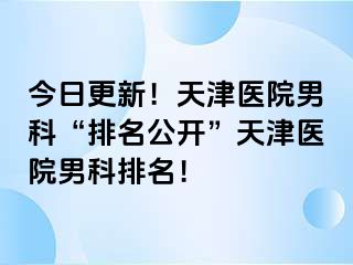 今日更新！天津医院男科“排名公开”天津医院男科排名！