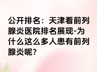 公开排名：天津看前列腺炎医院排名展现-为什么这么多人患有前列腺炎呢？