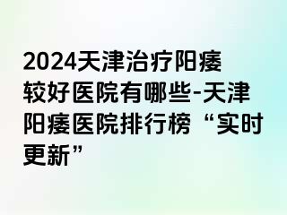 2024天津治疗阳痿较好医院有哪些-天津阳痿医院排行榜“实时更新”