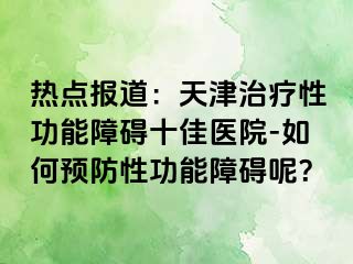 热点报道：天津治疗性功能障碍十佳医院-如何预防性功能障碍呢？