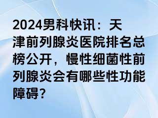 2024男科快讯：天津前列腺炎医院排名总榜公开，慢性细菌性前列腺炎会有哪些性功能障碍？