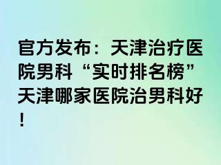 官方发布：天津治疗医院男科“实时排名榜”天津哪家医院治男科好！