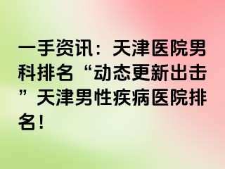 一手资讯：天津医院男科排名“动态更新出击”天津男性疾病医院排名！