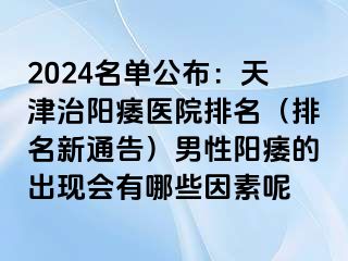 2024名单公布：天津治阳痿医院排名（排名新通告）男性阳痿的出现会有哪些因素呢