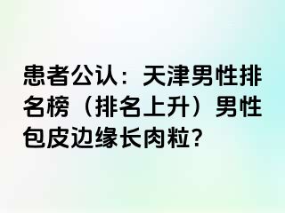 患者公认：天津男性排名榜（排名上升）男性包皮边缘长肉粒？