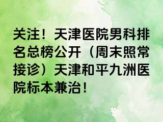 关注！天津医院男科排名总榜公开（周末照常接诊）天津和平九洲医院标本兼治！