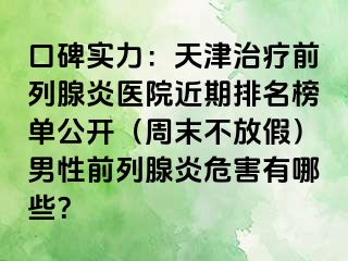 口碑实力：天津治疗前列腺炎医院近期排名榜单公开（周末不放假）男性前列腺炎危害有哪些？