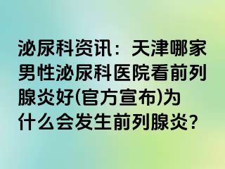 泌尿科资讯：天津哪家男性泌尿科医院看前列腺炎好(官方宣布)为什么会发生前列腺炎？