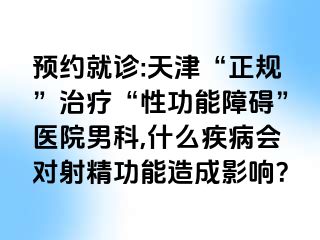 预约就诊:天津“正规”治疗“性功能障碍”医院男科,什么疾病会对射精功能造成影响？