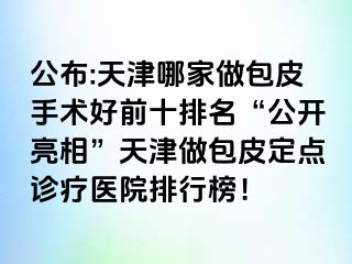 公布:天津哪家做包皮手术好前十排名“公开亮相”天津做包皮定点诊疗医院排行榜！