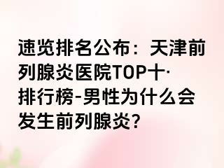 速览排名公布：天津前列腺炎医院TOP十·排行榜-男性为什么会发生前列腺炎？