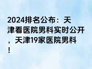 2024排名公布：天津看医院男科实时公开，天津19家医院男科！