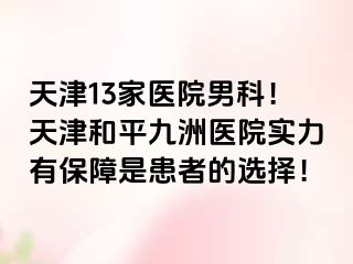 天津13家医院男科！天津和平九洲医院实力有保障是患者的选择！