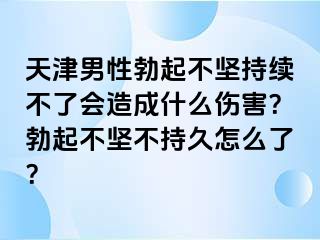天津男性勃起不坚持续不了会造成什么伤害？勃起不坚不持久怎么了？