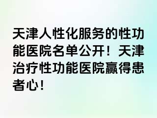 天津人性化服务的性功能医院名单公开！天津治疗性功能医院赢得患者心！