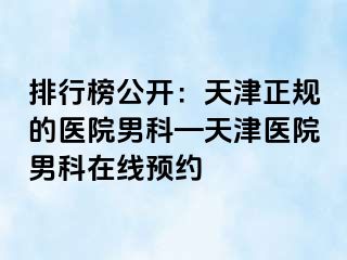 排行榜公开：天津正规的医院男科—天津医院男科在线预约