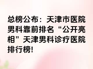 总榜公布：天津市医院男科靠前排名“公开亮相”天津男科诊疗医院排行榜!